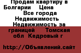 Продам квартиру в Болгарии. › Цена ­ 79 600 - Все города Недвижимость » Недвижимость за границей   . Томская обл.,Кедровый г.